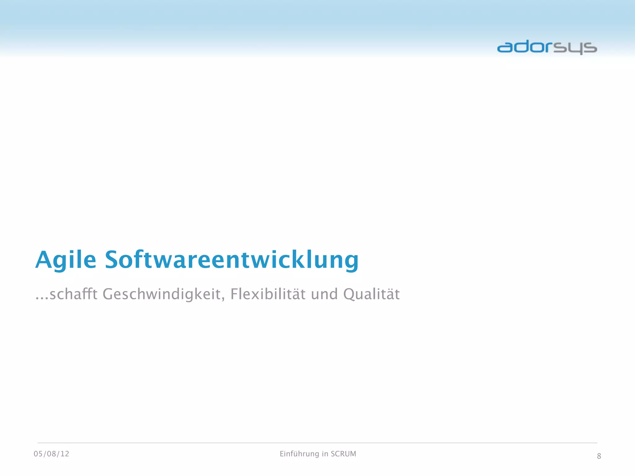 Agile Softwareentwicklung
...schafft Geschwindigkeit, Flexibilität und Qualität




05/08/12                           Einführung in SCRUM   8
 