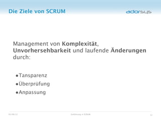 Die Ziele von SCRUM




   Management von Komplexität,
   Unvorhersehbarkeit und laufende Änderungen
   durch:


     •Tansparenz
     •Überprüfung
     •Anpassung


05/08/12              Einführung in SCRUM       12
 