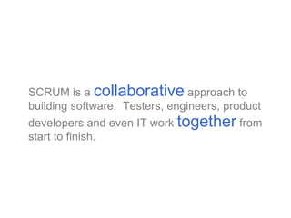 <ul><li>SCRUM is a  collaborative  approach to building software.  Testers, engineers, product developers and even IT work...