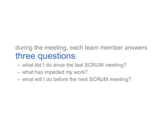 <ul><li>during the meeting, each team member answers  three questions : </li></ul><ul><ul><li>what did I do since the last...