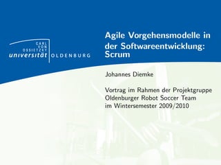 Agile Vorgehensmodelle in
     CARL
      VON
OSSIETZKY
            der Softwareentwicklung:
            Scrum

            Johannes Diemke

            Vortrag im Rahmen der Projektgruppe
            Oldenburger Robot Soccer Team
            im Wintersemester 2009/2010
 