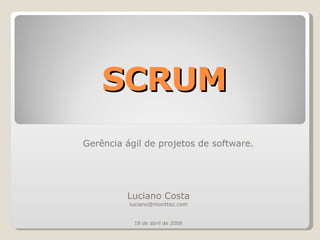 SCRUM Gerência ágil de projetos de software. Luciano Costa [email_address] 18 de abril de 2008 