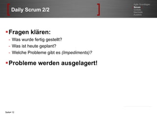 Daily Scrum 2/2 Fragen klären: Was wurde fertig gestellt? Was ist heute geplant? Welche Probleme gibt es  (Impediments)? Probleme werden ausgelagert! Seite    Agile Grundlagen [   Scrum  ] Vorteile Nachteile Ausblick 