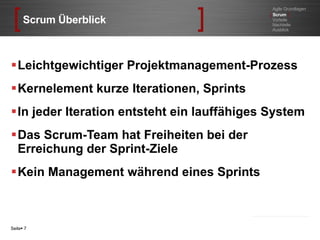 Scrum Überblick Leichtgewichtiger Projektmanagement-Prozess Kernelement kurze Iterationen, Sprints In jeder Iteration entsteht ein lauffähiges System Das Scrum-Team hat Freiheiten bei der Erreichung der Sprint-Ziele Kein Management während eines Sprints Seite    Agile Grundlagen [   Scrum  ] Vorteile Nachteile Ausblick 