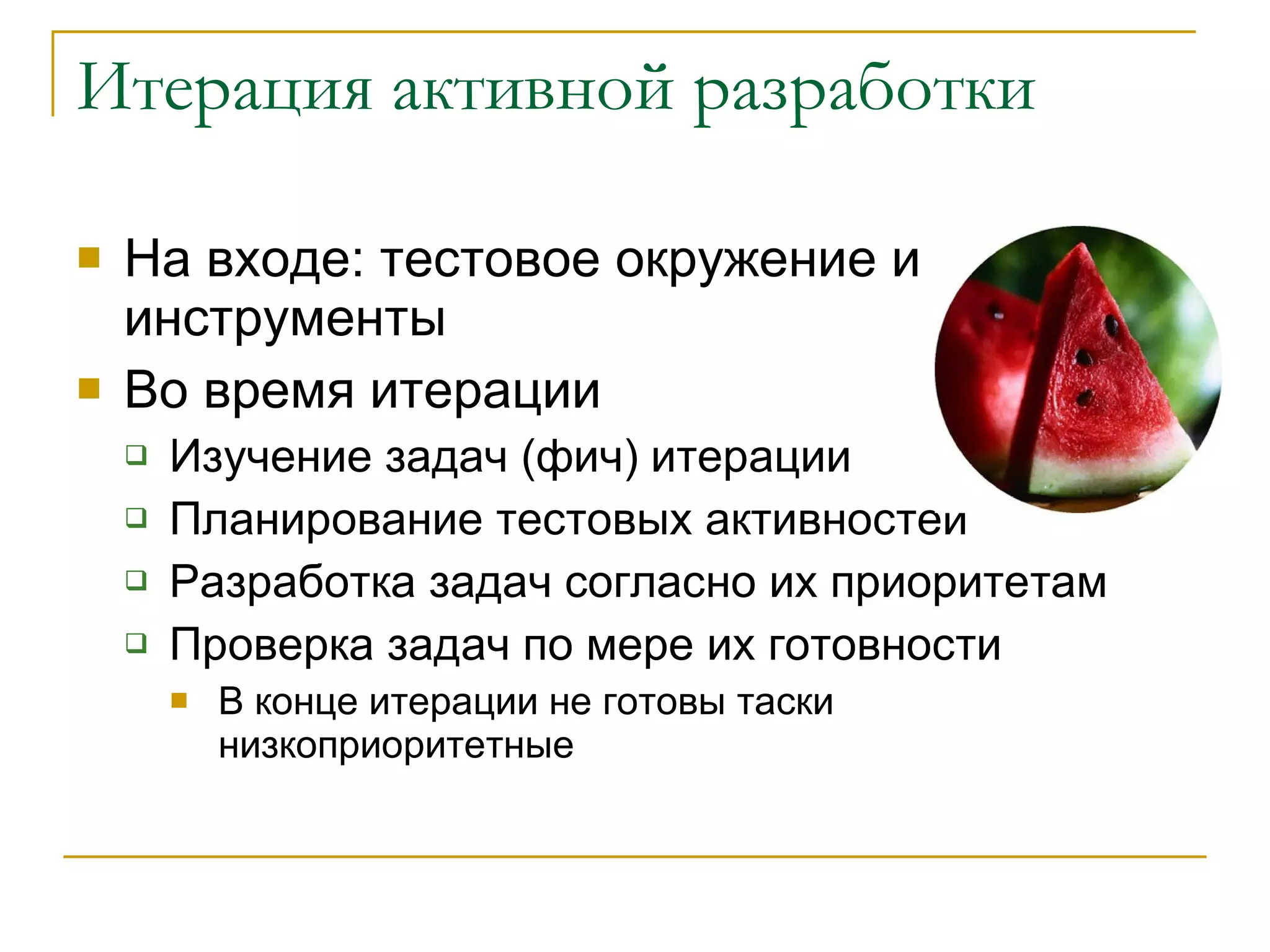 Итерация активной разработки На входе: тестовое окружение и инструменты Во время итерации Изучение задач (фич) итерации  Планирование тестовых активностей Разработка задач согласно их приоритетам Проверка задач по мере их готовности В конце итерации не готовы таски низкоприоритетные 