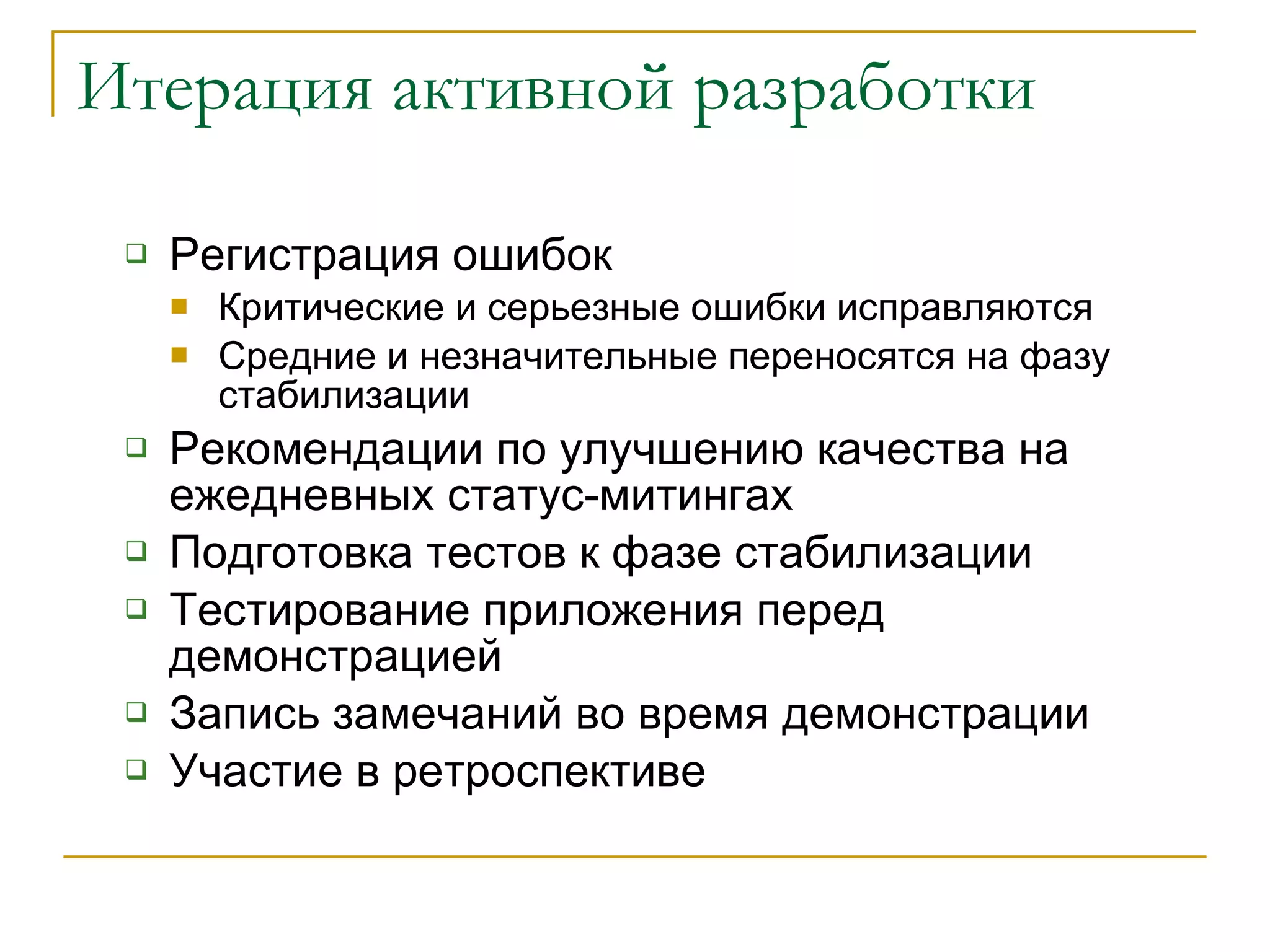 Итерация активной разработки Регистрация ошибок  Критические и серьезные ошибки исправляются Средние и незначительные переносятся на фазу стабилизации Рекомендации по улучшению качества на ежедневных статус-митингах Подготовка тестов к фазе стабилизации Тестирование приложения перед демонстрацией Запись замечаний во время демонстрации Участие в ретроспективе 
