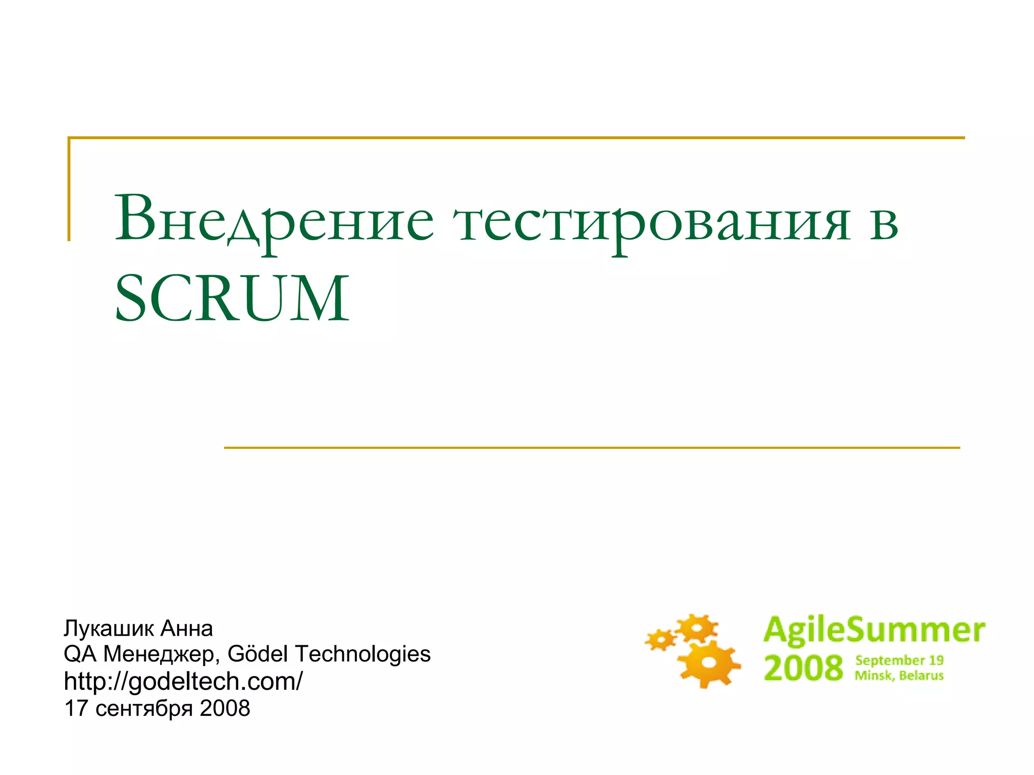 Внедрение тестирования в  SCRUM Лукашик Анна QA  Менеджер,  Gödel Technologies http://godeltech.com/ 17  сентября 2008 