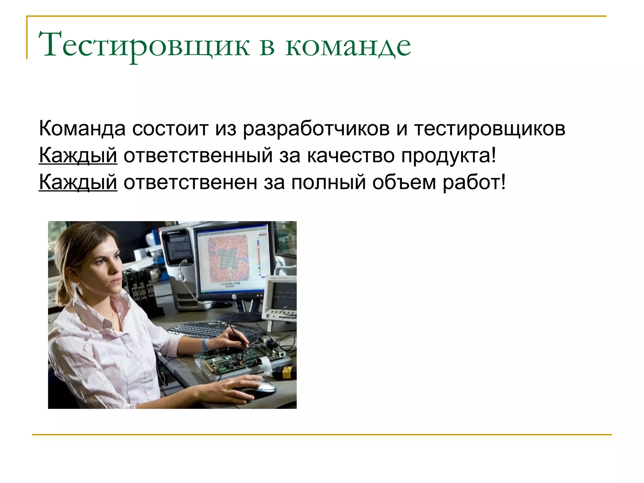 Тестировщик в команде Команда состоит из разработчиков и тестировщиков Каждый  ответственный за качество продукта! Каждый  ответственен за полный объем работ! 