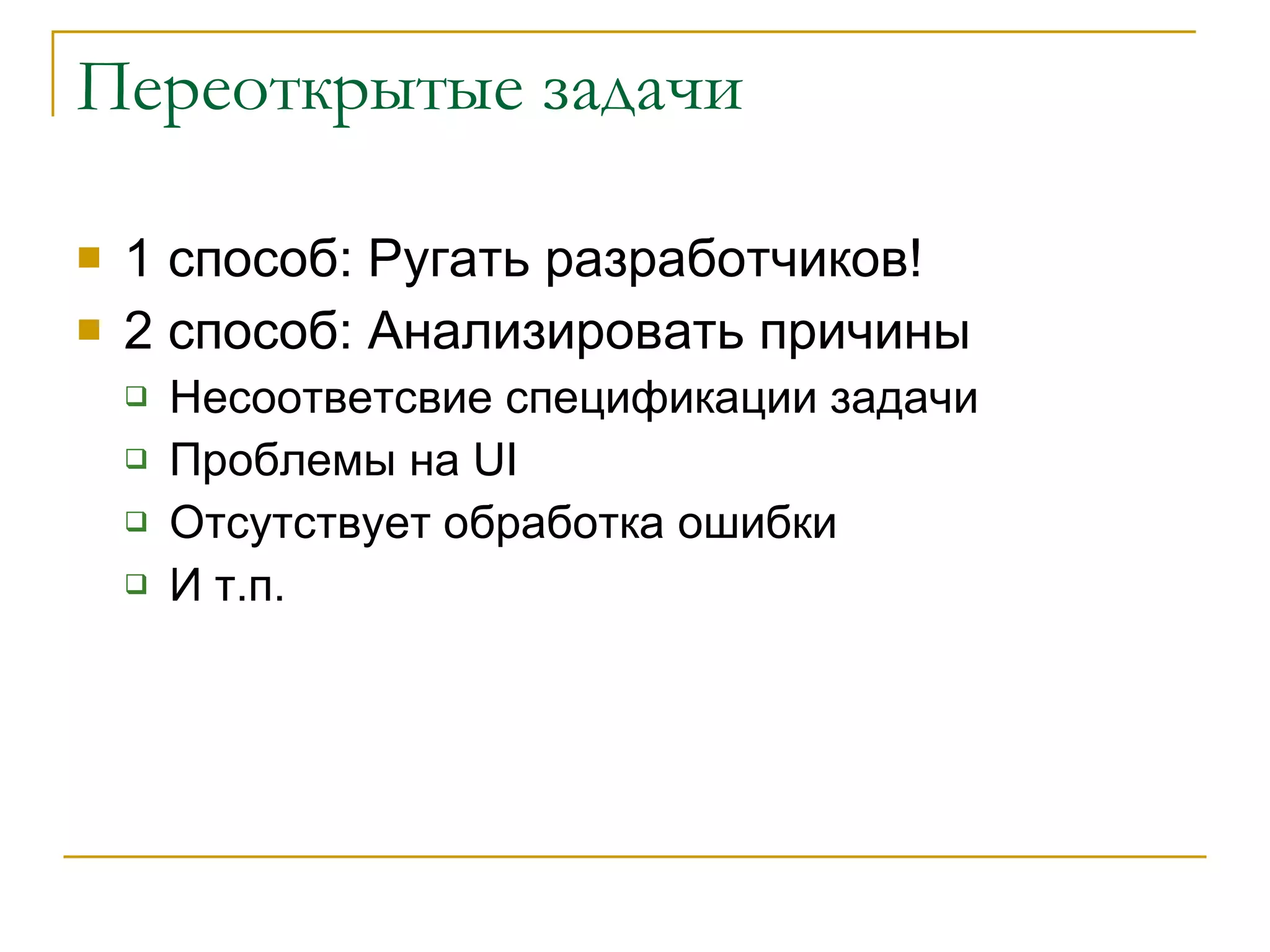 Переоткрытые задачи 1 способ :  Ругать разработчиков! 2 способ: Анализировать причины Несоответсвие спецификации задачи Проблемы на  UI Отсутствует обработка ошибки И т.п. 