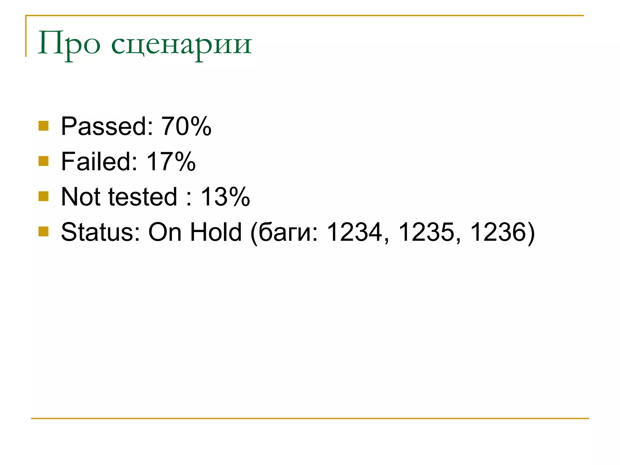Про сценарии Passed :  70 %  Failed: 17% Not tested : 13% Status: On Hold ( баги:  1234, 1235, 1236) 