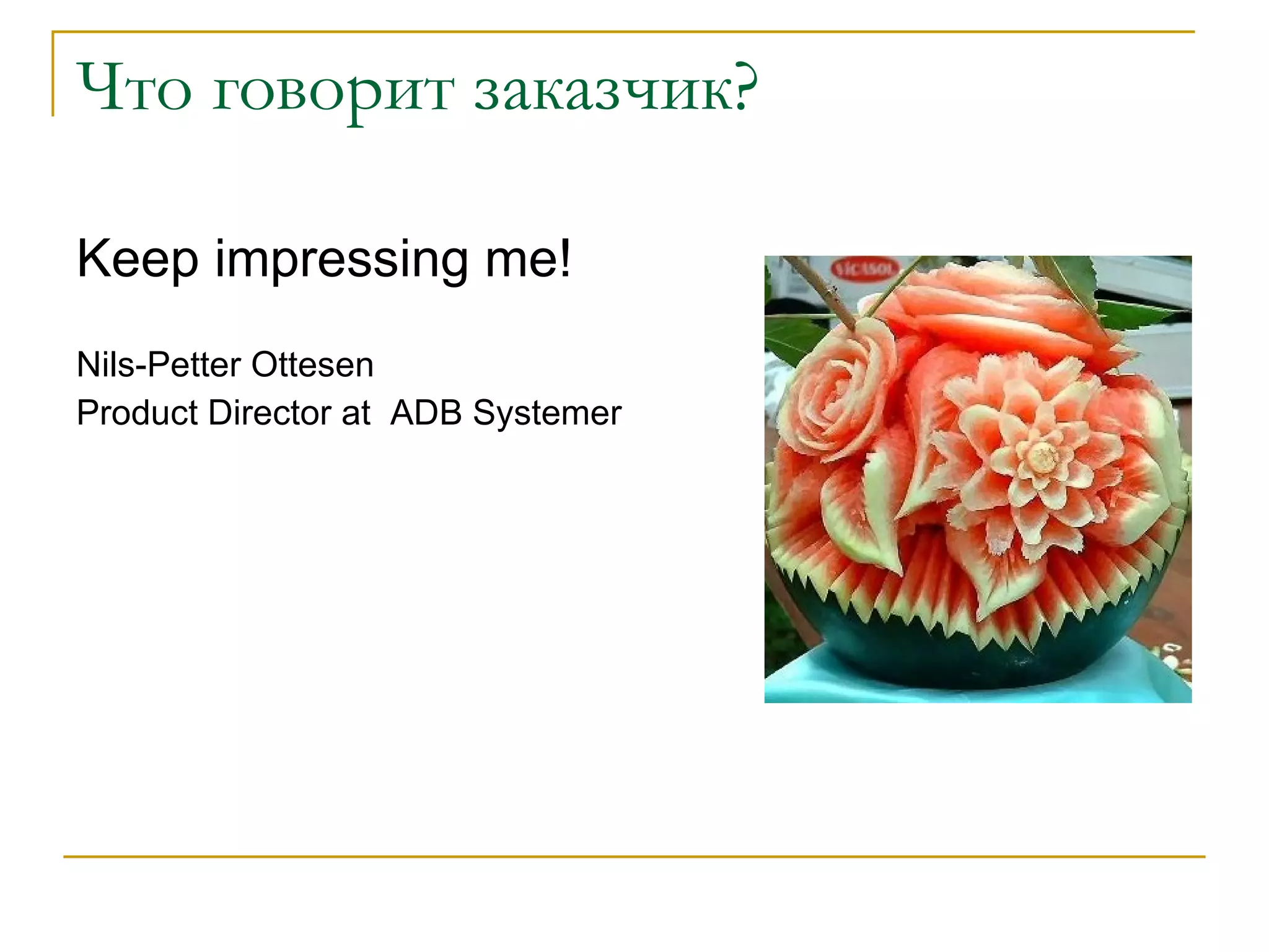 Что говорит заказчик? Keep impressing me! Nils-Petter Ottesen  Product Director at  ADB Systemer 