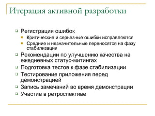 Итерация активной разработки Регистрация ошибок  Критические и серьезные ошибки исправляются Средние и незначительные переносятся на фазу стабилизации Рекомендации по улучшению качества на ежедневных статус-митингах Подготовка тестов к фазе стабилизации Тестирование приложения перед демонстрацией Запись замечаний во время демонстрации Участие в ретроспективе 