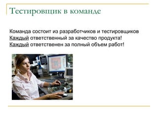 Тестировщик в команде Команда состоит из разработчиков и тестировщиков Каждый  ответственный за качество продукта! Каждый  ответственен за полный объем работ! 