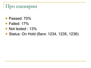 Про сценарии Passed :  70 %  Failed: 17% Not tested : 13% Status: On Hold ( баги:  1234, 1235, 1236) 