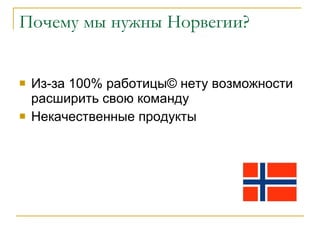 Почему мы нужны Норвегии? Из-за 100% работицы ©  нету возможности расширить свою команду Некачественные продукты 
