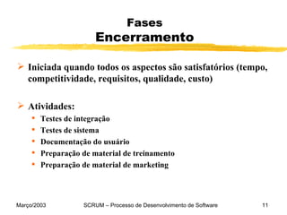 Fases Encerramento Iniciada quando todos os aspectos são satisfatórios (tempo, competitividade, requisitos, qualidade, custo) Atividades: Testes de integração Testes de sistema Documentação do usuário Preparação de material de treinamento Preparação de material de marketing 