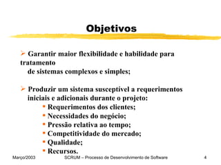 Objetivos Garantir maior flexibilidade e habilidade para tratamento  de sistemas complexos e simples;  Produzir um sistema susceptível a requerimentos iniciais e adicionais durante o projeto: Requerimentos dos clientes; Necessidades do negócio; Pressão relativa ao tempo; Competitividade do mercado;  Qualidade;  Recursos. 