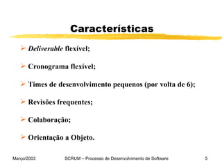 Características Deliverable  flexível;  Cronograma flexível; Times de desenvolvimento pequenos (por volta de 6); Revisões frequentes; Colaboração;  Orientação a Objeto. 