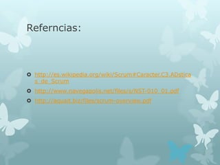 Referncias:



 http://es.wikipedia.org/wiki/Scrum#Caracter.C3.ADstica
  s_de_Scrum
 http://www.navegapolis.net/files/s/NST-010_01.pdf
 http://aquait.biz/files/scrum-overview.pdf
 