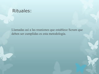 Rituales:



Llamadas así a las reuniones que establece Scrum que
deben ser cumplidas es esta metodología.
 