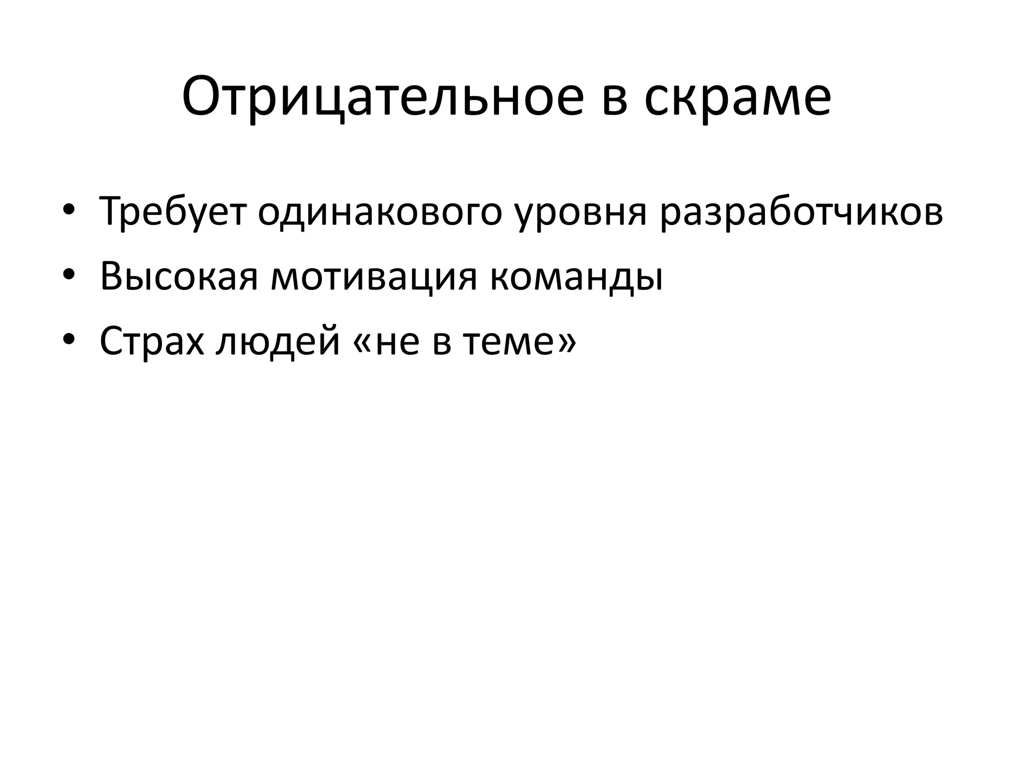 Отрицательное в скраме
• Требует одинакового уровня разработчиков
• Высокая мотивация команды
• Страх людей «не в теме»
 