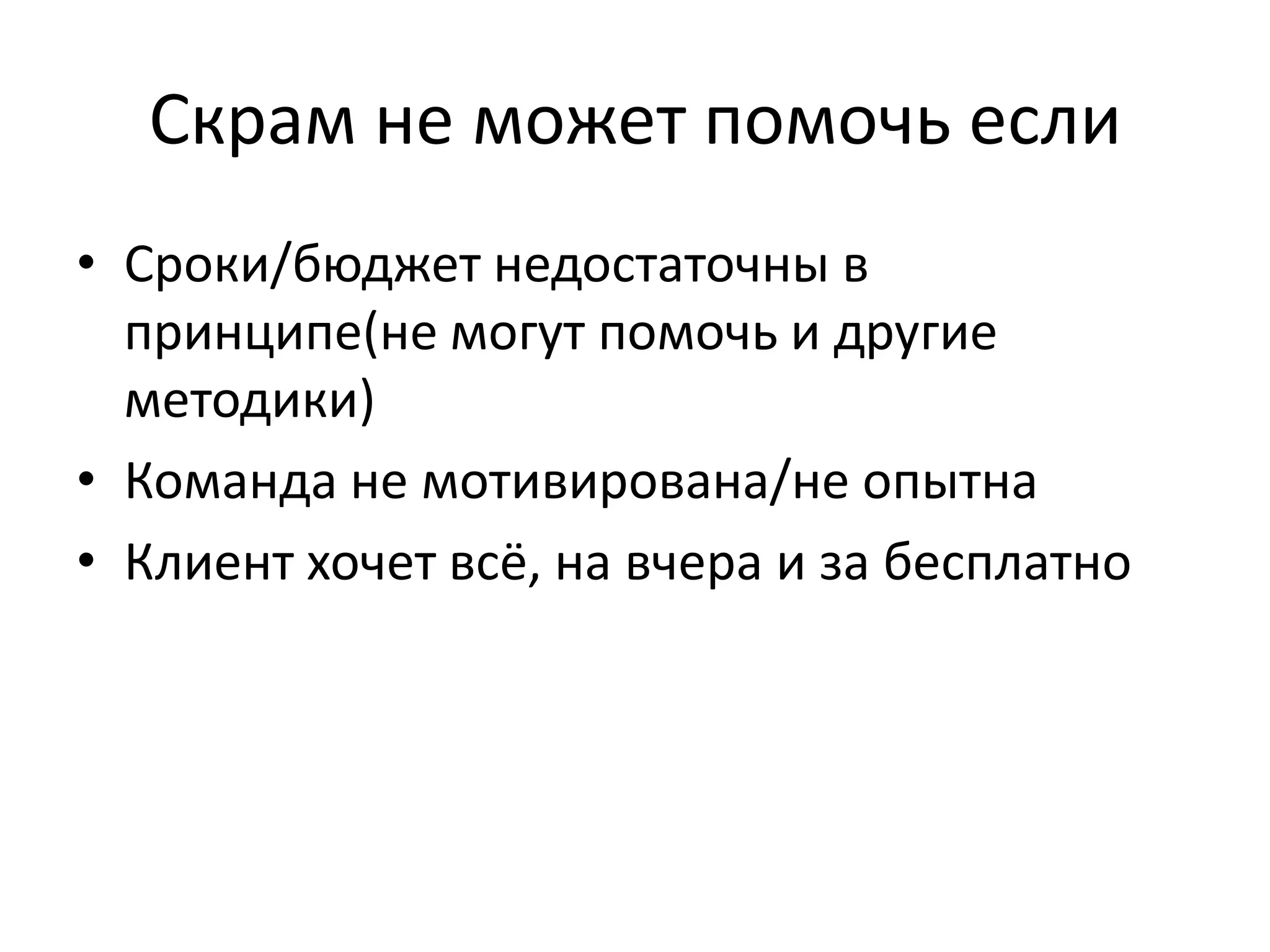 Скрам не может помочь если
• Сроки/бюджет недостаточны в
  принципе(не могут помочь и другие
  методики)
• Команда не мотивирована/не опытна
• Клиент хочет всё, на вчера и за бесплатно
 