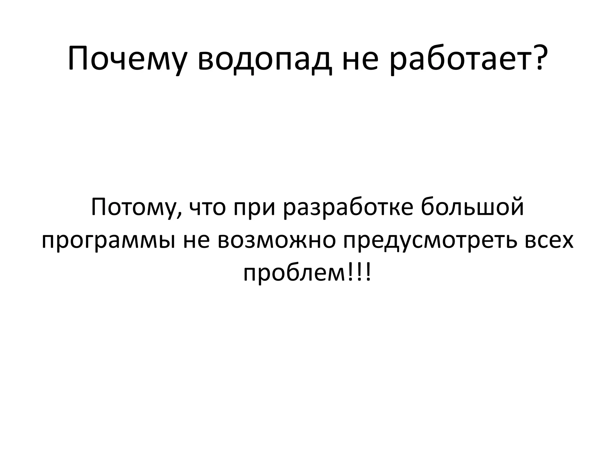 Почему водопад не работает?


    Потому, что при разработке большой
программы не возможно предусмотреть всех
                 проблем!!!
 