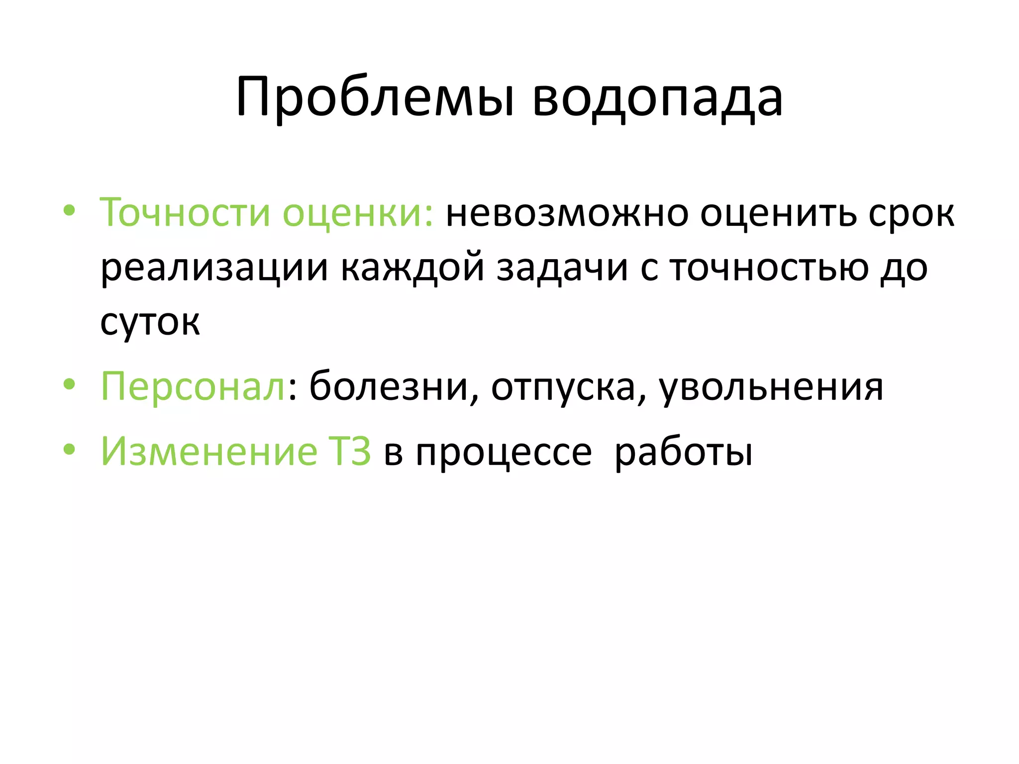 Проблемы водопада
• Точности оценки: невозможно оценить срок
  реализации каждой задачи с точностью до
  суток
• Персонал: болезни, отпуска, увольнения
• Изменение ТЗ в процессе работы
 