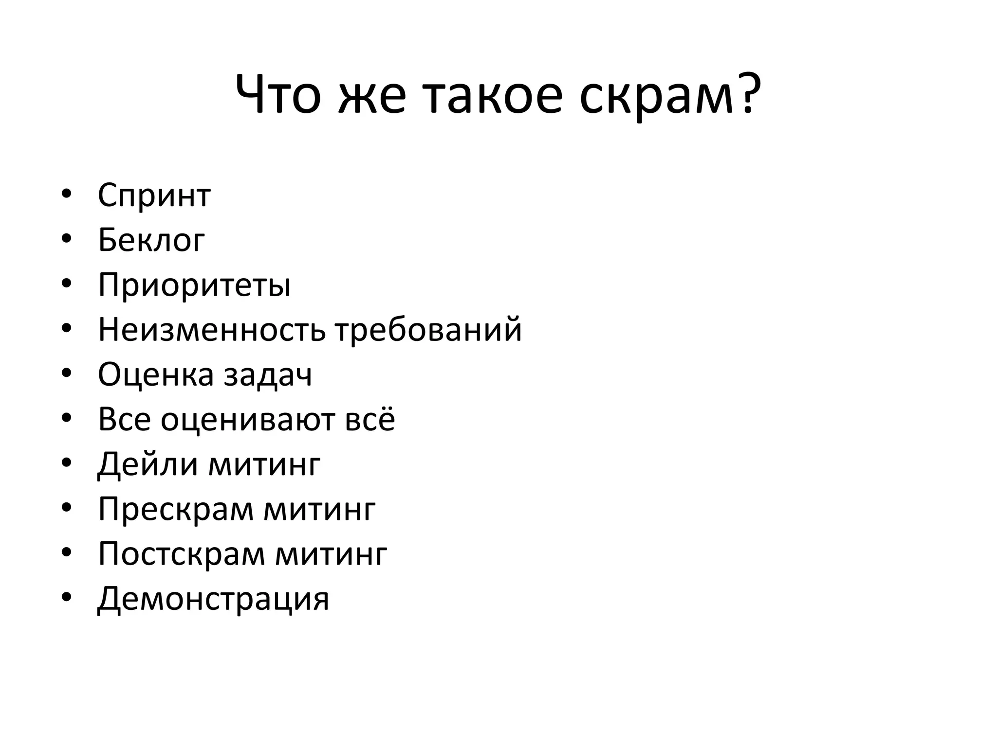 Что же такое скрам?
•   Спринт
•   Беклог
•   Приоритеты
•   Неизменность требований
•   Оценка задач
•   Все оценивают всё
•   Дейли митинг
•   Прескрам митинг
•   Постскрам митинг
•   Демонстрация
 