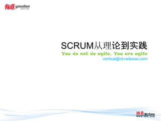 SCRUM从理论到实践
You do not do agile, You are agile
                vertical@rd.netease.com
 