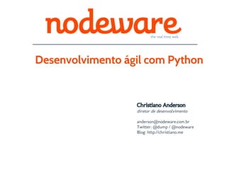 the real time web




Desenvolvimento ágil com Python


                  Christiano Anderson
                  diretor de desenvolvimento

                  anderson@nodeware.com.br
                  Twitter: @dump / @nodeware
                  Blog: http://christiano.me
 