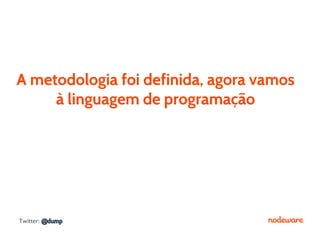 A metodologia foi definida, agora vamos
     à linguagem de programação




Twitter: @dump
 