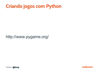 Criando jogos com Python




http://www.pygame.org/




Twitter: @dump
 