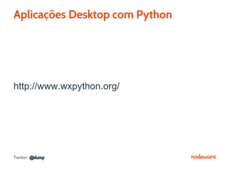 Aplicações Desktop com Python




http://www.wxpython.org/




Twitter: @dump
 