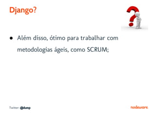 Django?


● Além disso, ótimo para trabalhar com
     metodologias ágeis, como SCRUM;




Twitter: @dump
 