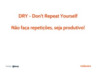 DRY - Don't Repeat Yourself

     Não faça repetições, seja produtivo!




Twitter: @dump
 