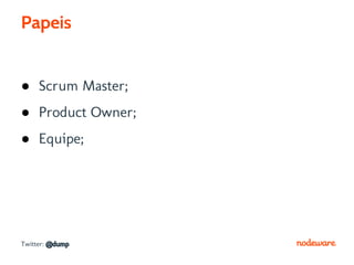 Papeis


● Scrum Master;
● Product Owner;
● Equipe;




Twitter: @dump
 
