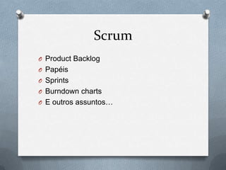 Scrum
O Product Backlog
O Papéis
O Sprints
O Burndown charts
O E outros assuntos…
 