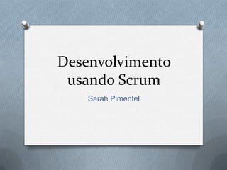 Desenvolvimento
 usando Scrum
    Sarah Pimentel
 