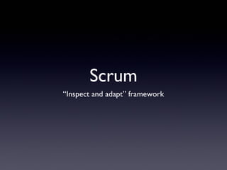 Scrum
“Inspect and adapt” framework
 