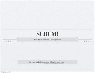SCRUM!
For Agile Product Development
by: Anton Rifco <anton.rifco@gmail.com>
Friday, 7 June, 13
 