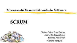 Processo de Desenvolvimento de Software
Thalles Felipe G. do Carmo
Andrey Rodrigues Lobo
Raphael Astenreter
Stefano Ranzulla
SCRUM
 