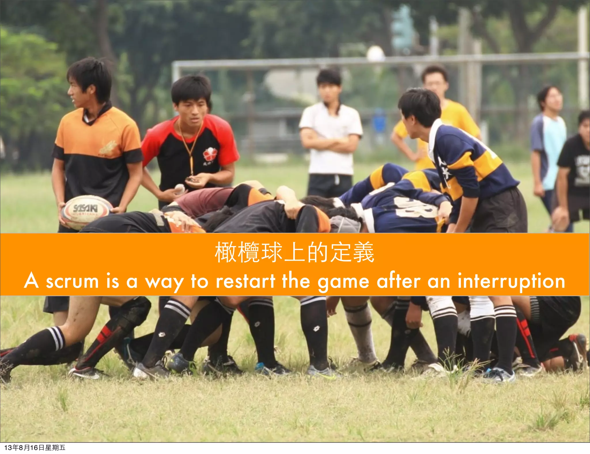 橄欖球上的定義
A scrum is a way to restart the game after an interruption
13年8月16⽇日星期五
 