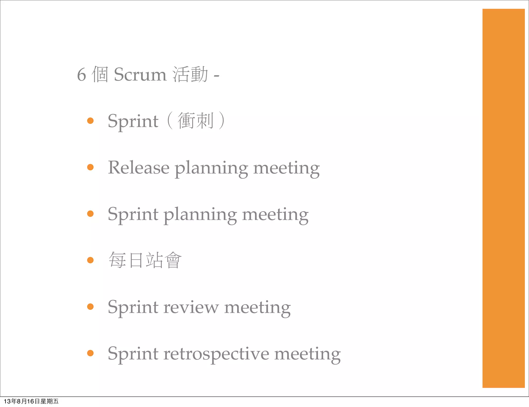 6 個 Scrum 活動 -
• Sprint（衝刺）
• Release planning meeting
• Sprint planning meeting
• 每日站會
• Sprint review meeting
• Sprint retrospective meeting
13年8月16⽇日星期五
 