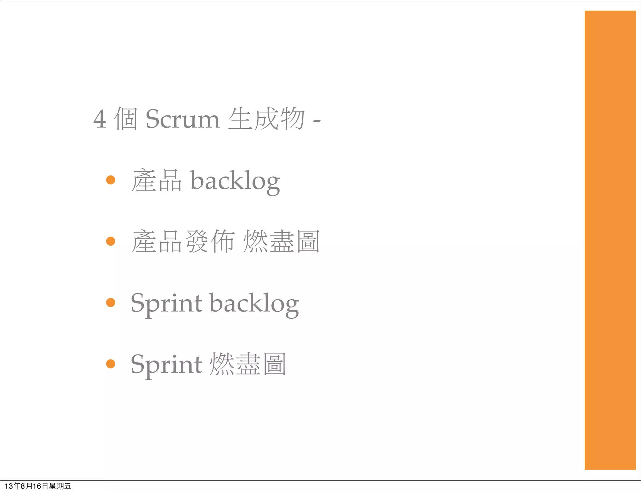 4 個 Scrum 生成物 -
• 產品 backlog
• 產品發佈 燃盡圖
• Sprint backlog
• Sprint 燃盡圖
13年8月16⽇日星期五
 