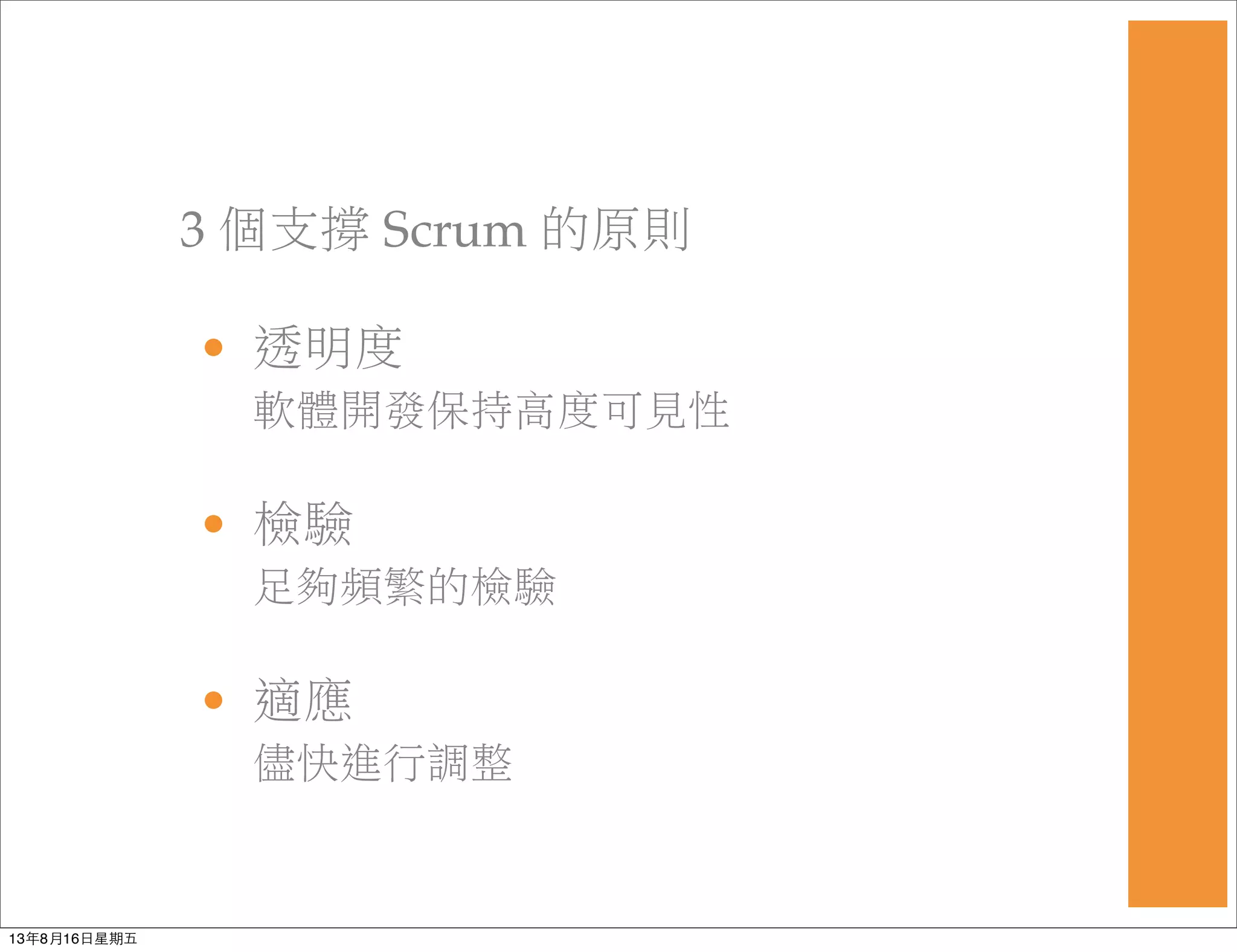 3 個支撐 Scrum 的原則
• 透明度
軟體開發保持高度可見性
• 檢驗
足夠頻繁的檢驗
• 適應
儘快進行調整
13年8月16⽇日星期五
 