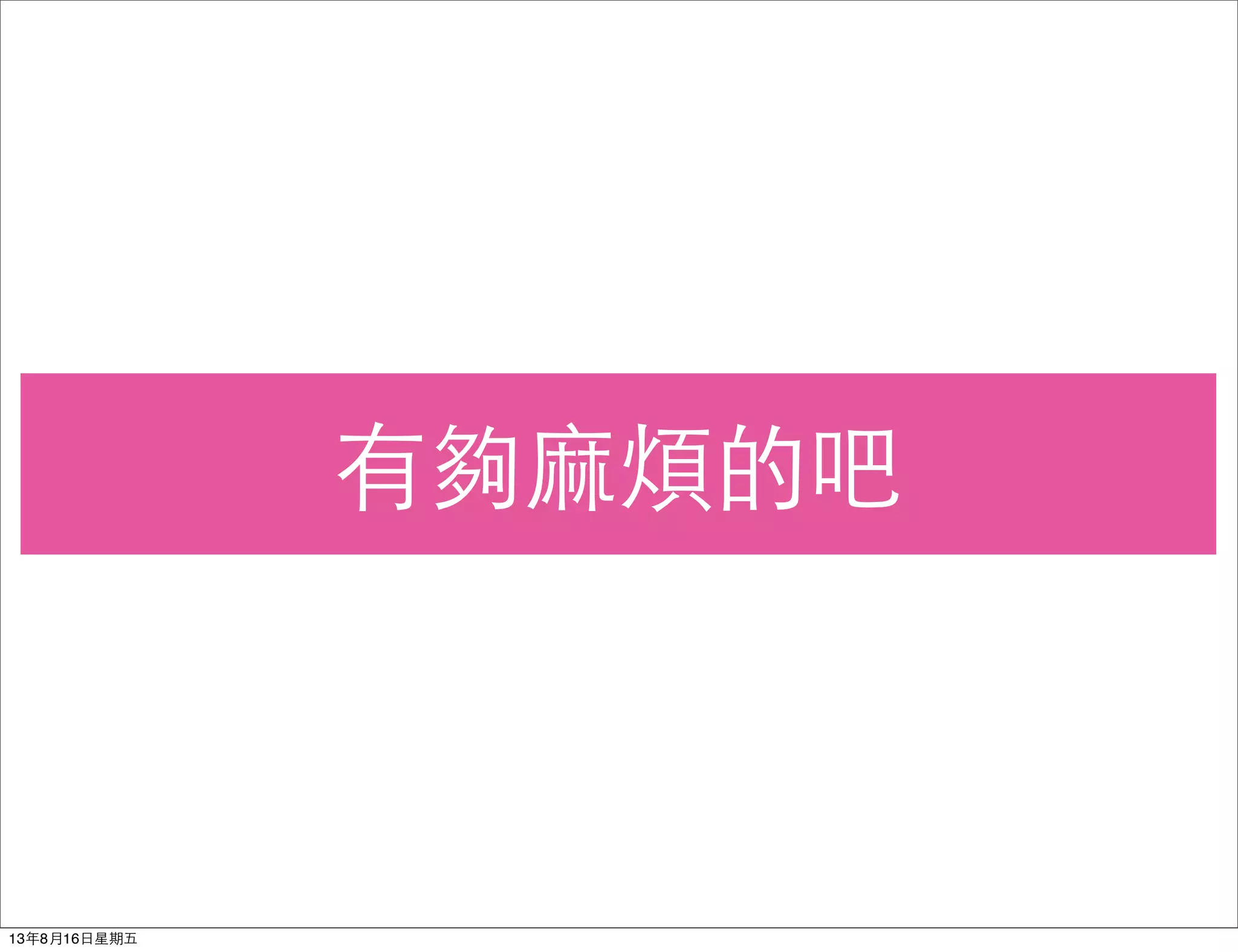 有夠⿇麻煩的吧
13年8月16⽇日星期五
 