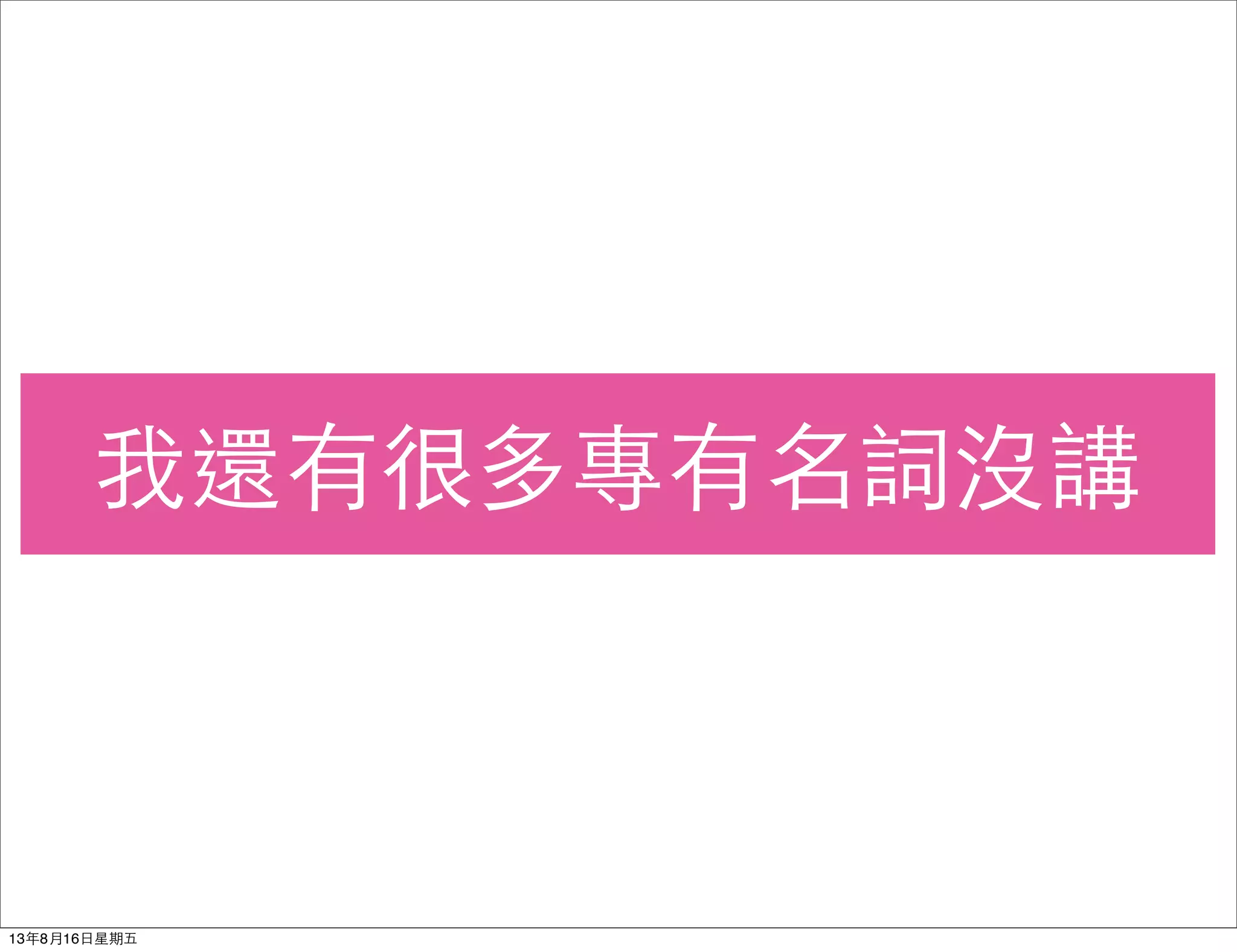 我還有很多專有名詞沒講
13年8月16⽇日星期五
 