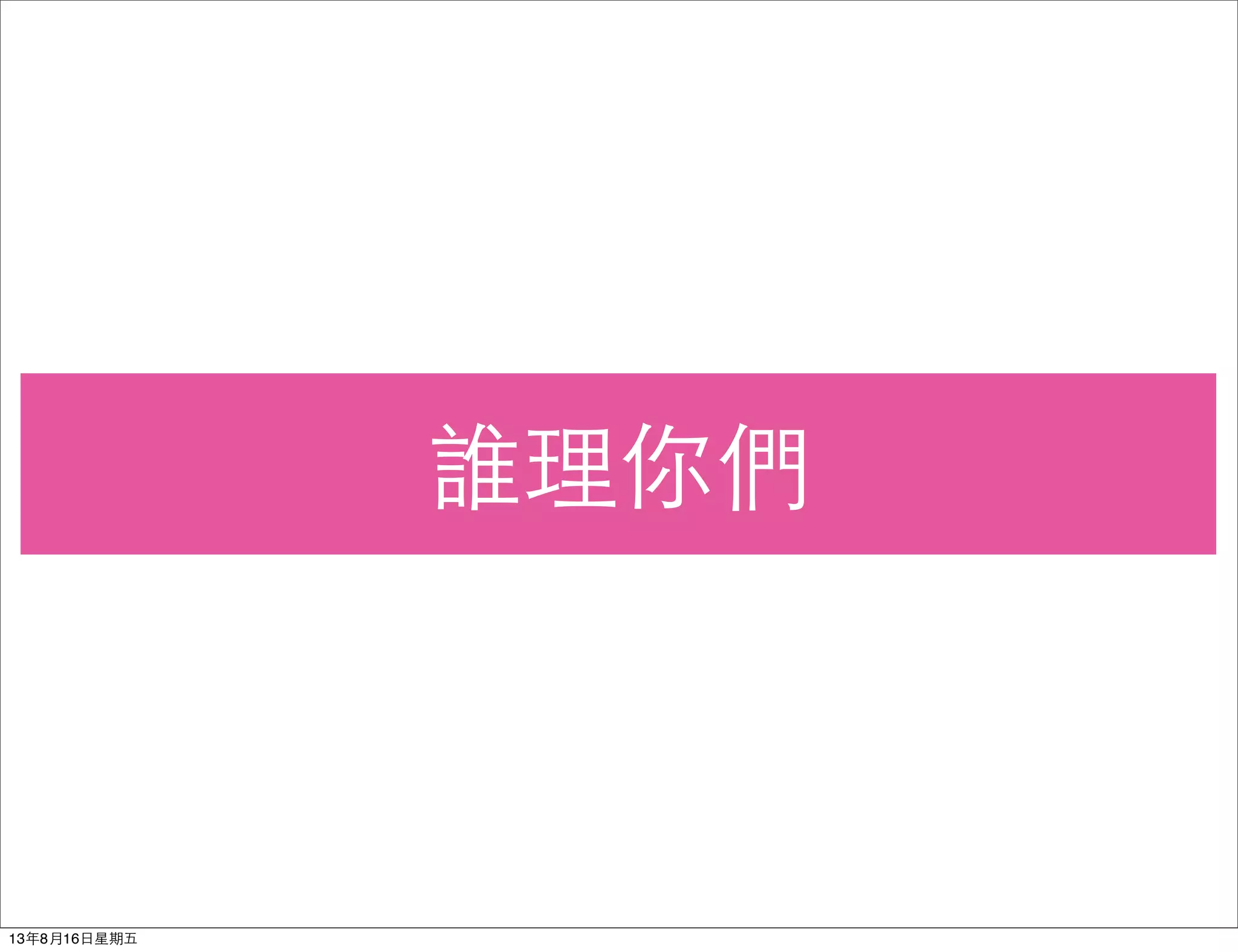 誰理你們
13年8月16⽇日星期五
 