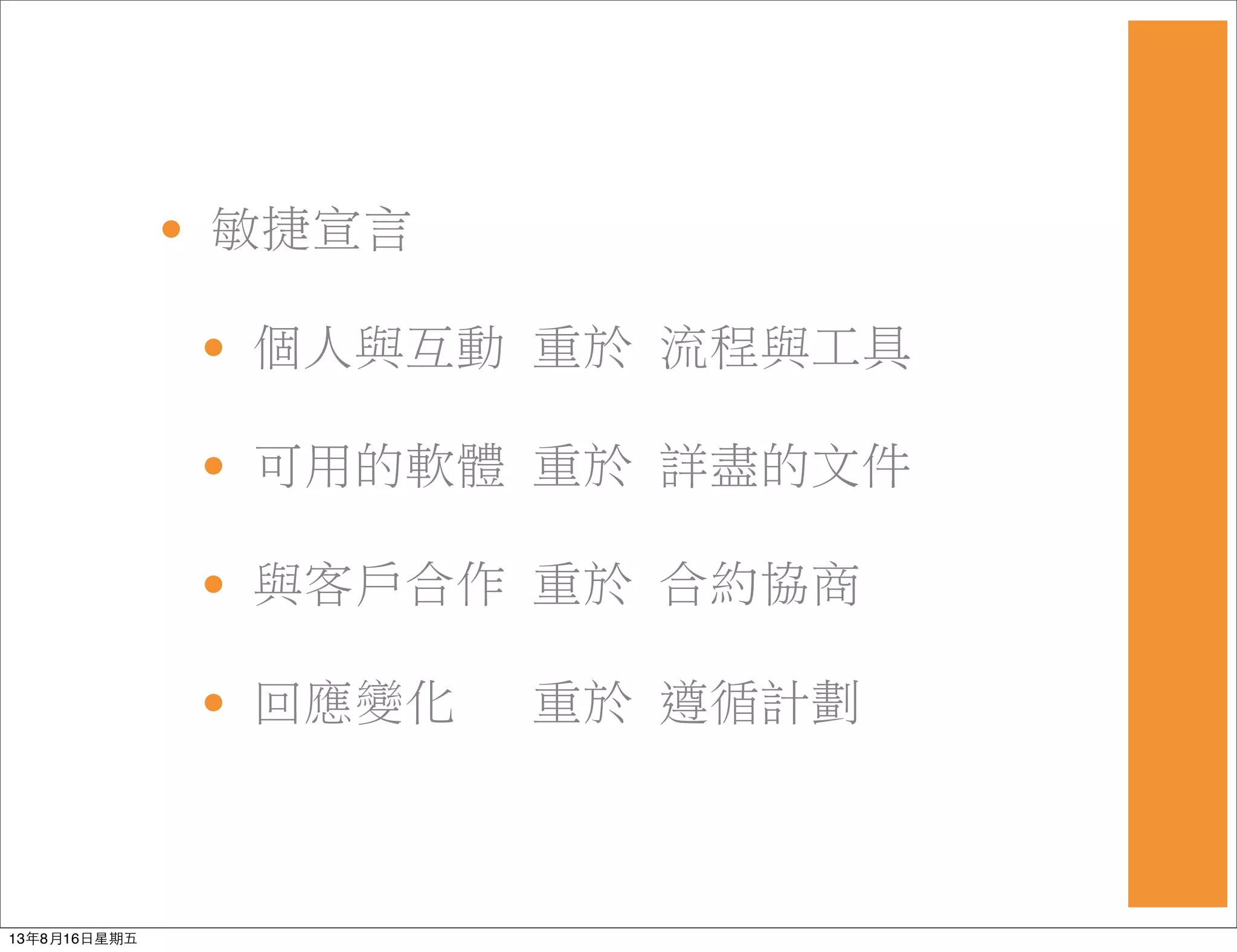 • 敏捷宣言
• 個人與互動 重於 流程與工具
• 可用的軟體 重於 詳盡的文件
• 與客戶合作 重於 合約協商
• 回應變化  重於 遵循計劃
13年8月16⽇日星期五
 